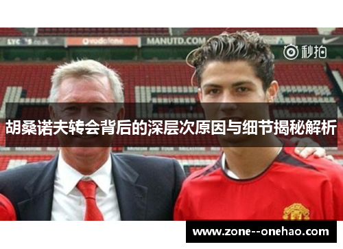 胡桑诺夫转会背后的深层次原因与细节揭秘解析 胡桑诺夫转会背后的深层次原因与细节揭秘解析