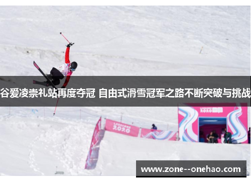 谷爱凌崇礼站再度夺冠 自由式滑雪冠军之路不断突破与挑战 谷爱凌崇礼站再度夺冠 自由式滑雪冠军之路不断突破与挑战