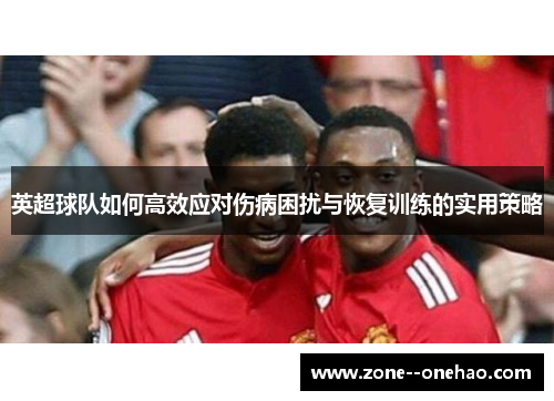 英超球队如何高效应对伤病困扰与恢复训练的实用策略