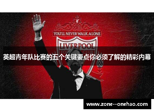英超青年队比赛的五个关键要点你必须了解的精彩内幕