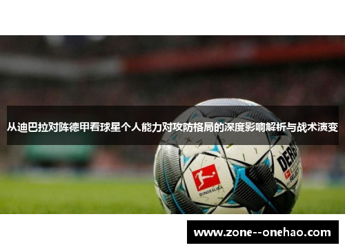 从迪巴拉对阵德甲看球星个人能力对攻防格局的深度影响解析与战术演变