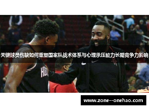 关键球员伤缺如何重塑国家队战术体系与心理承压能力长期竞争力影响