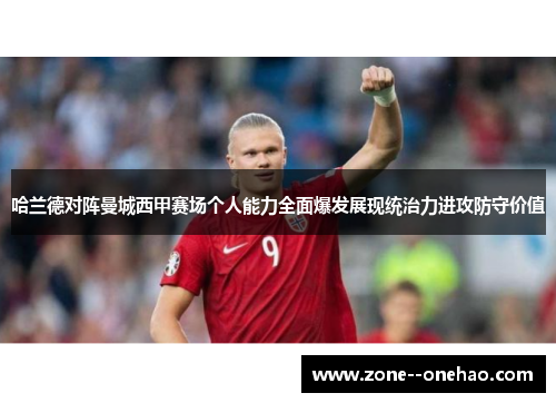哈兰德对阵曼城西甲赛场个人能力全面爆发展现统治力进攻防守价值