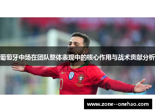葡萄牙中场在团队整体表现中的核心作用与战术贡献分析
