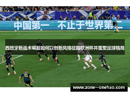 西班牙新战术崛起如何以创新风格征服欧洲杯并重塑足球格局 西班牙新战术崛起如何以创新风格征服欧洲杯并重塑足球格局
