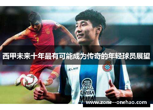 西甲未来十年最有可能成为传奇的年轻球员展望