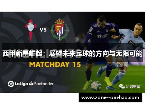 西甲新星崛起:展望未来足球的方向与无限可能 西甲新星崛起:展望未来足球的方向与无限可能