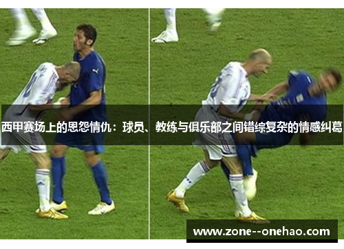 西甲赛场上的恩怨情仇：球员、教练与俱乐部之间错综复杂的情感纠葛