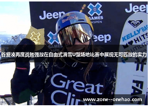 谷爱凌再度战胜强敌在自由式滑雪U型场地比赛中展现无可匹敌的实力 谷爱凌再度战胜强敌在自由式滑雪U型场地比赛中展现无可匹敌的实力