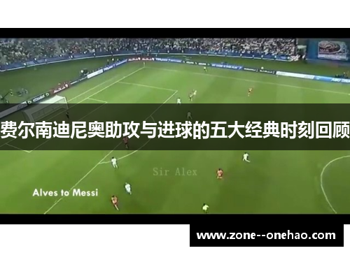 费尔南迪尼奥助攻与进球的五大经典时刻回顾
