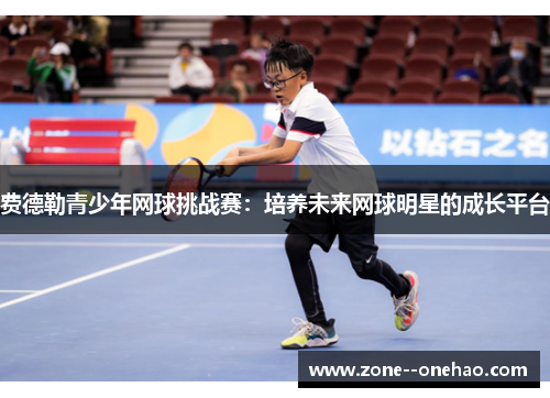 费德勒青少年网球挑战赛:培养未来网球明星的成长平台 费德勒青少年网球挑战赛:培养未来网球明星的成长平台