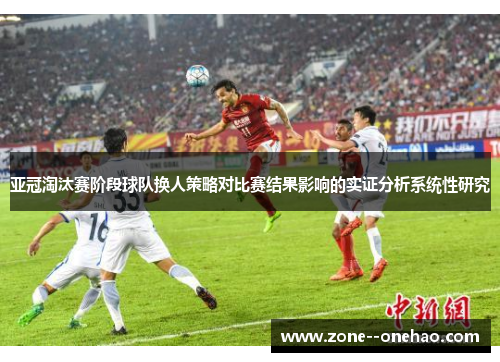 亚冠淘汰赛阶段球队换人策略对比赛结果影响的实证分析系统性研究