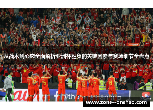 从战术到心态全面解析亚洲杯胜负的关键因素与赛场细节全盘点 从战术到心态全面解析亚洲杯胜负的关键因素与赛场细节全盘点