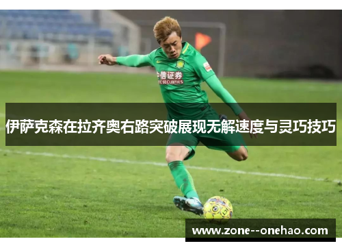 伊萨克森在拉齐奥右路突破展现无解速度与灵巧技巧 伊萨克森在拉齐奥右路突破展现无解速度与灵巧技巧