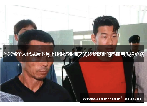 孙兴慜个人纪录片下月上线讲述亚洲之光逐梦欧洲的热血与孤独心路 孙兴慜个人纪录片下月上线讲述亚洲之光逐梦欧洲的热血与孤独心路