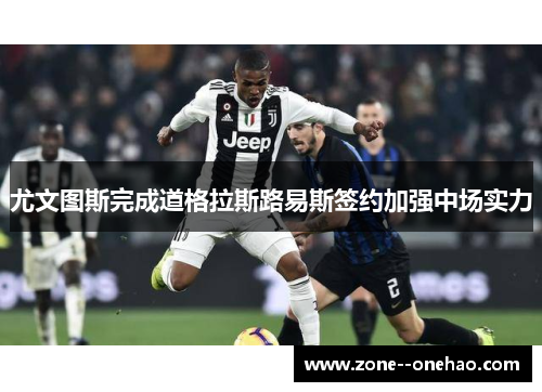 尤文图斯完成道格拉斯路易斯签约加强中场实力