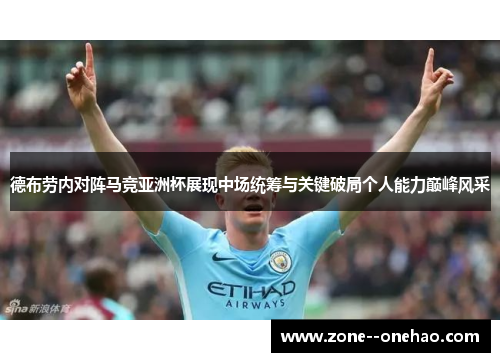 德布劳内对阵马竞亚洲杯展现中场统筹与关键破局个人能力巅峰风采
