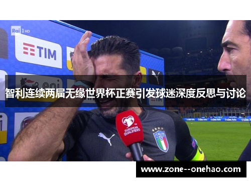 智利连续两届无缘世界杯正赛引发球迷深度反思与讨论 智利连续两届无缘世界杯正赛引发球迷深度反思与讨论