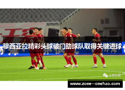 穆西亚拉精彩头球破门助球队取得关键进球
