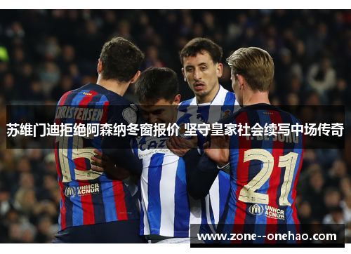苏维门迪拒绝阿森纳冬窗报价 坚守皇家社会续写中场传奇