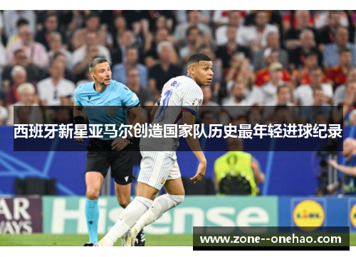 西班牙新星亚马尔创造国家队历史最年轻进球纪录