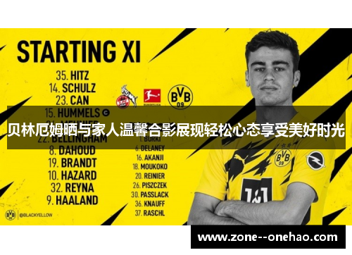 贝林厄姆晒与家人温馨合影展现轻松心态享受美好时光