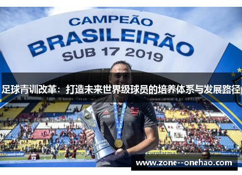 足球青训改革:打造未来世界级球员的培养体系与发展路径 足球青训改革:打造未来世界级球员的培养体系与发展路径