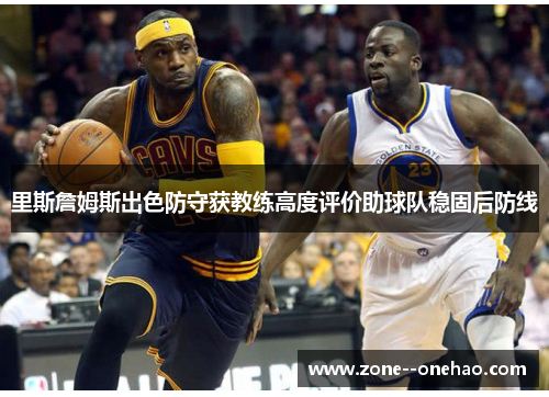 里斯詹姆斯出色防守获教练高度评价助球队稳固后防线
