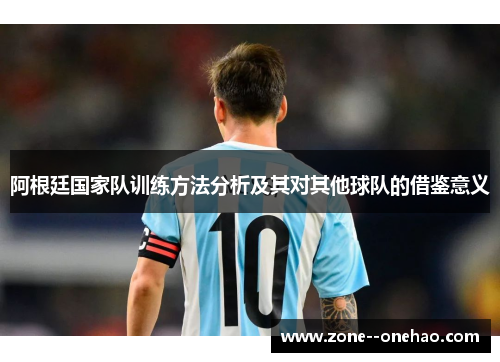 阿根廷国家队训练方法分析及其对其他球队的借鉴意义