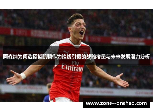 阿森纳为何选择哲凯赖作为锋线引援的战略考量与未来发展潜力分析