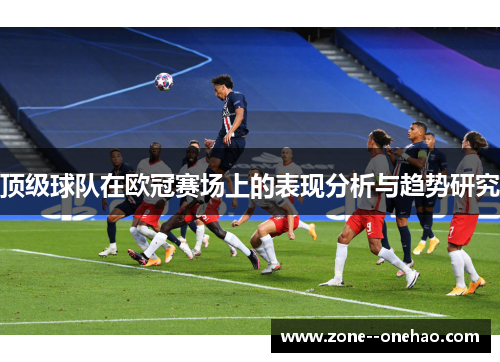 顶级球队在欧冠赛场上的表现分析与趋势研究
