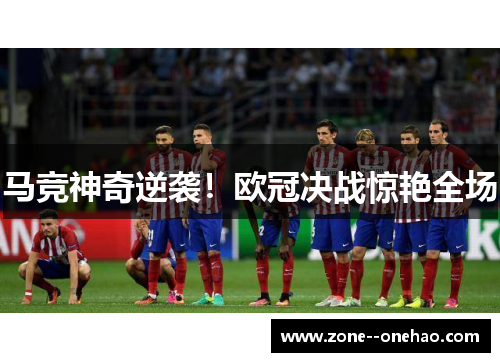 马竞神奇逆袭！欧冠决战惊艳全场