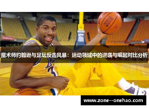 魔术师约翰逊与足坛反击风暴：运动领域中的逆袭与崛起对比分析
