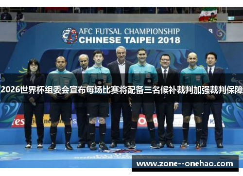 2026世界杯组委会宣布每场比赛将配备三名候补裁判加强裁判保障 2026世界杯组委会宣布每场比赛将配备三名候补裁判加强裁判保障