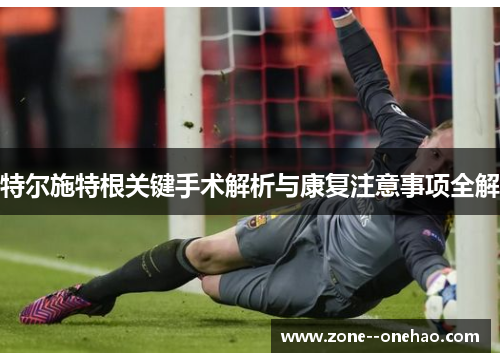 特尔施特根关键手术解析与康复注意事项全解 特尔施特根关键手术解析与康复注意事项全解