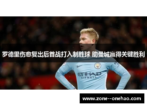 罗德里伤愈复出后首战打入制胜球 助曼城赢得关键胜利