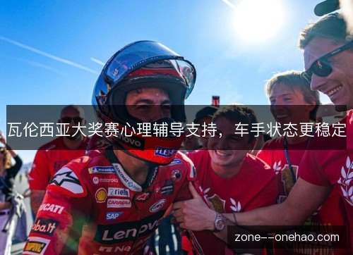 瓦伦西亚大奖赛心理辅导支持,车手状态更稳定 瓦伦西亚大奖赛心理辅导支持,车手状态更稳定